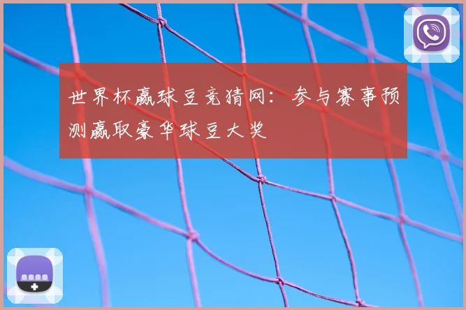 世界杯赢球豆竞猜网:参与赛事预测赢取豪华球豆大奖
