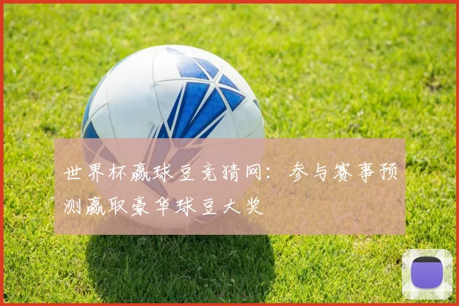 世界杯赢球豆竞猜网：参与赛事预测赢取豪华球豆大奖