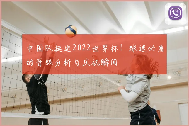 中国队挺进2022世界杯！球迷必看的晋级分析与庆祝瞬间