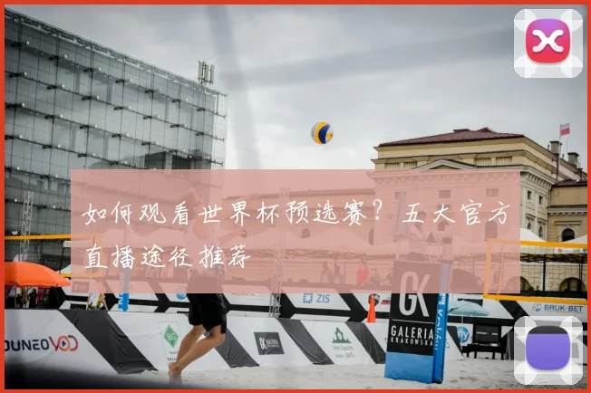 如何观看世界杯预选赛？五大官方直播途径推荐