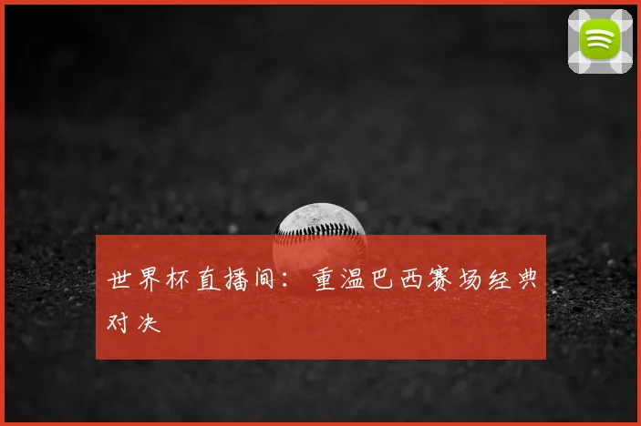世界杯直播间:重温巴西赛场经典对决