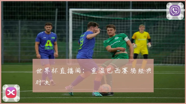 世界杯直播间：重温巴西赛场经典对决
