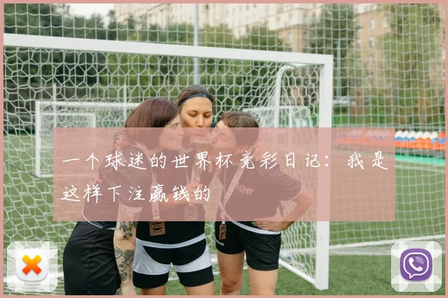一个球迷的世界杯竞彩日记：我是这样下注赢钱的