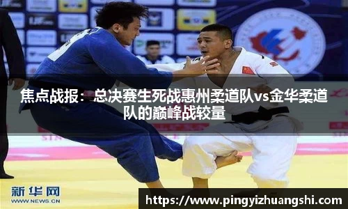 焦点战报：总决赛生死战惠州柔道队vs金华柔道队的巅峰战较量