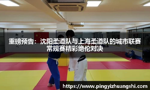 重磅预告：沈阳柔道队与上海柔道队的城市联赛常规赛精彩绝伦对决